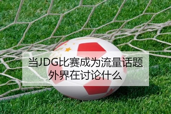当JDG比赛成为流量话题 外界在讨论什么
