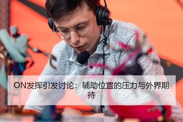 ON发挥引发讨论：辅助位置的压力与外界期待